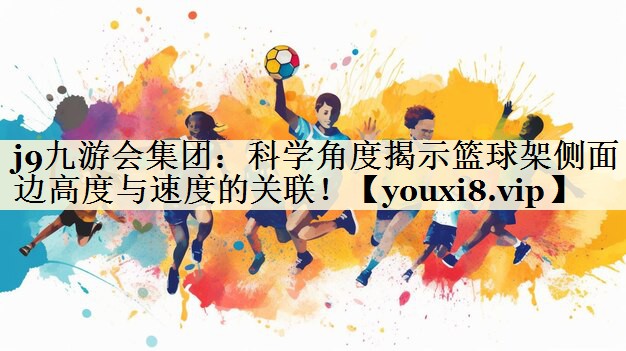 j9九游会集团：科学角度揭示篮球架侧面边高度与速度的关联！