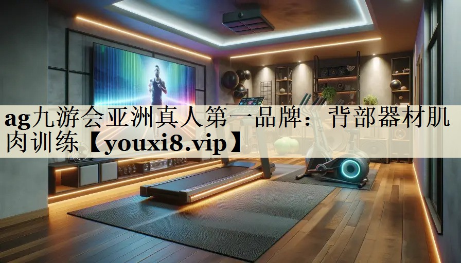 ag九游会亚洲真人第一品牌：背部器材肌肉训练