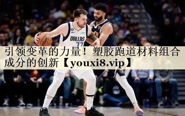 引领变革的力量！塑胶跑道材料组合成分的创新