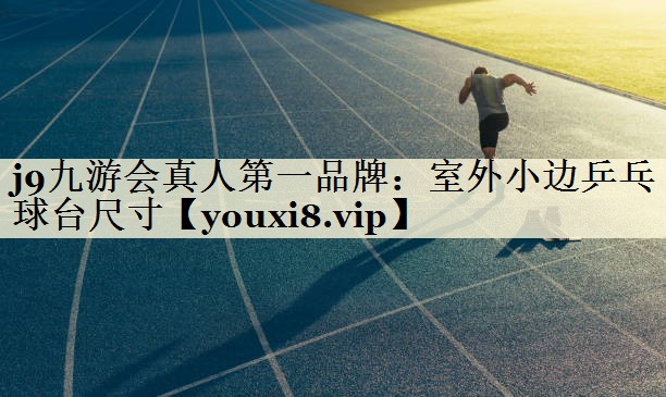 j9九游会真人第一品牌：室外小边乒乓球台尺寸