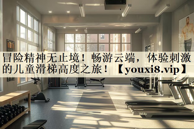 <strong>冒险精神无止境！畅游云端，体验刺激的儿童滑梯高度之旅！</strong>