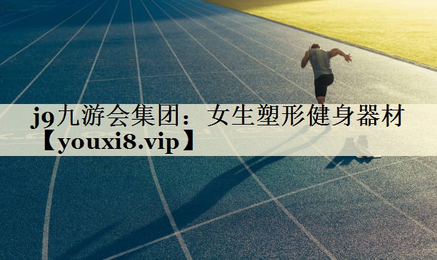 j9九游会集团:女生塑形健身器材