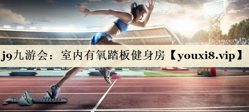 j9九游会:室内有氧踏板健身房