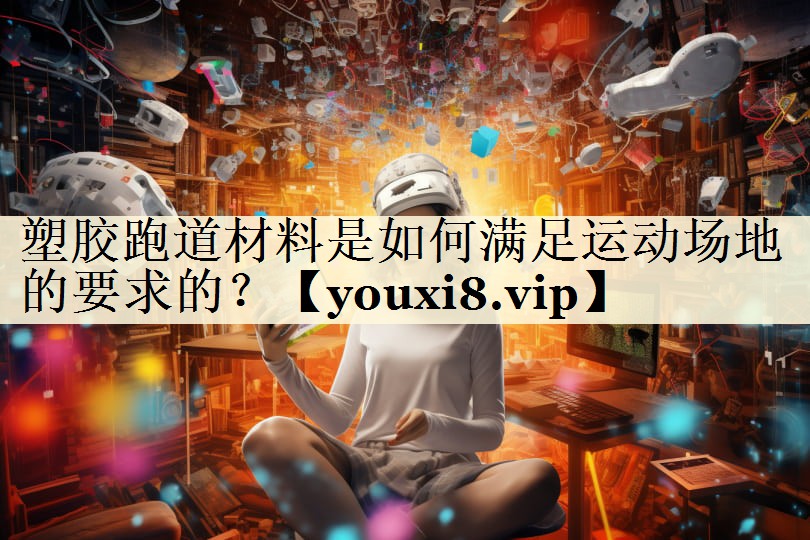 塑胶跑道材料是如何满足运动场地的要求的？