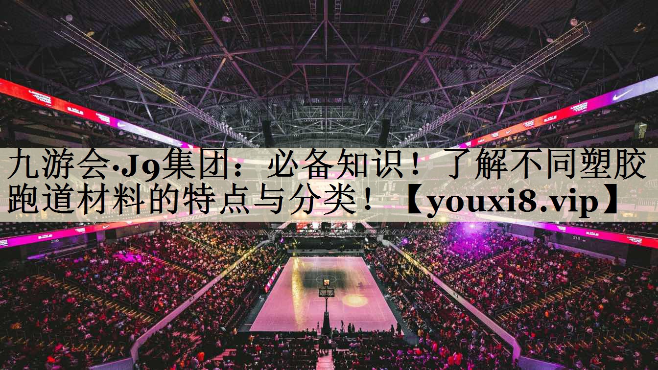 必备知识！了解不同塑胶跑道材料的特点与分类！